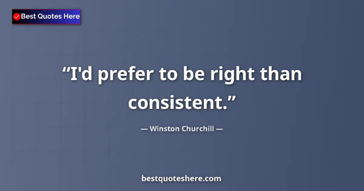 Quote by Winston Churchill: I'd prefer to be right than consistent....