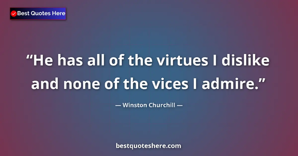 Quote by Winston Churchill: He has all of the virtues I dislike and none of the vices I admire....