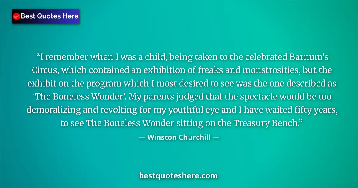 Image for the quote by Winston Churchill: I remember when I was a child, being taken to the celebrated Barnum's Circus, which contained an exh...