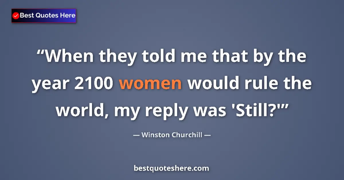 Image for the quote by Winston Churchill: When they told me that by the year 2100 women would rule the world, my reply was 'Still?'...