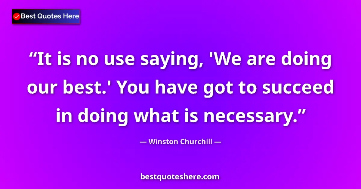 Quote by Winston Churchill: It is no use saying, 'We are doing our best.' You have got to succeed in doing what is necessary....