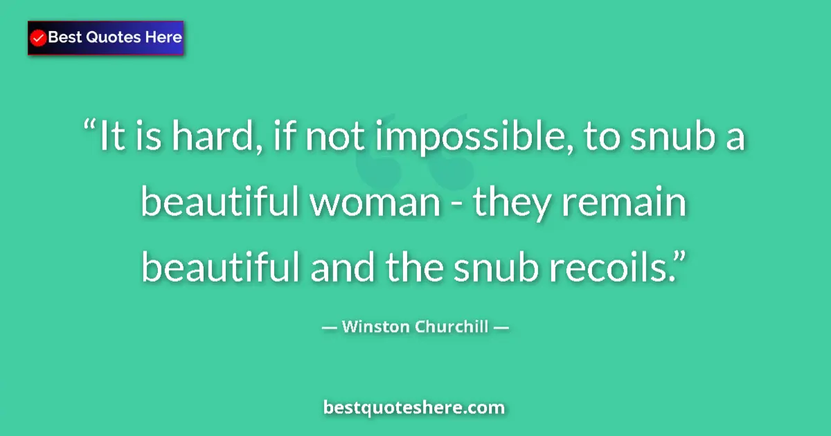 Quote by Winston Churchill: It is hard, if not impossible, to snub a beautiful woman - they remain beautiful and the snub recoil...
