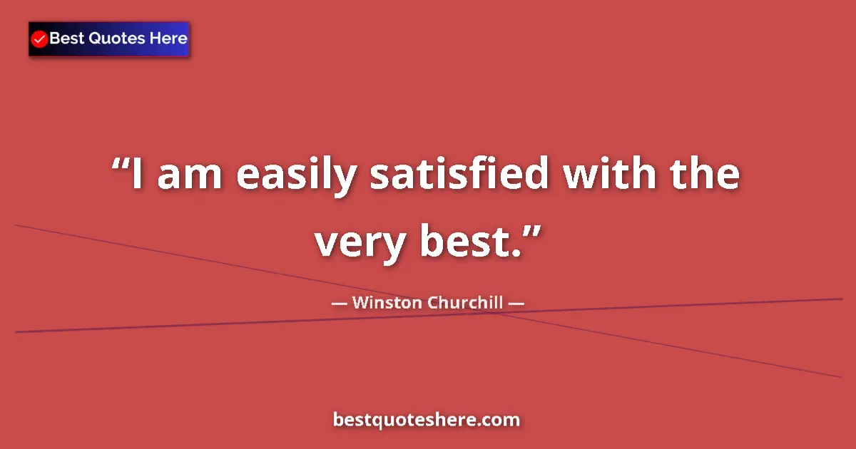 Quote by Winston Churchill: I am easily satisfied with the very best....
