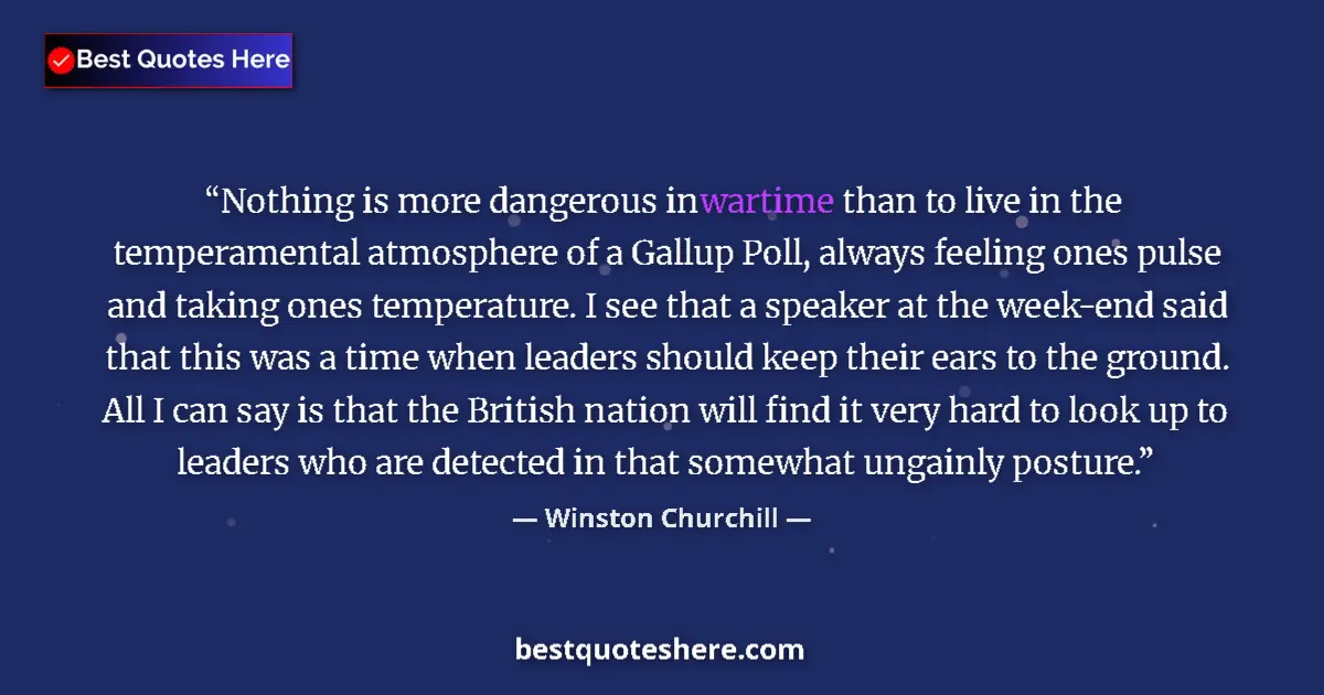 Quote by Winston Churchill: Nothing is more dangerous in wartime than to live in the temperamental atmosphere of a Gallup Poll, ...