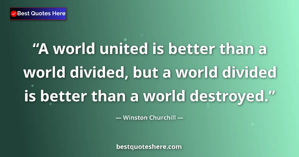 Quote by Winston Churchill: A world united is better than a world divided, but a world divided is better than a world destroyed....