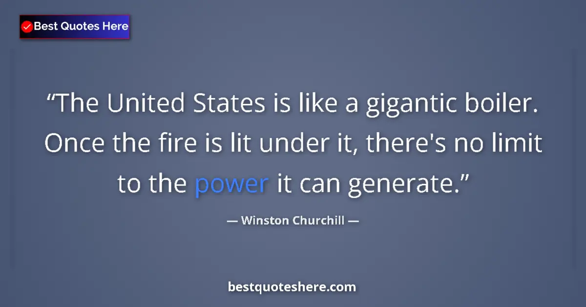 Image for the quote by Winston Churchill: The United States is like a gigantic boiler. Once the fire is lit under it, there's no limit to the ...