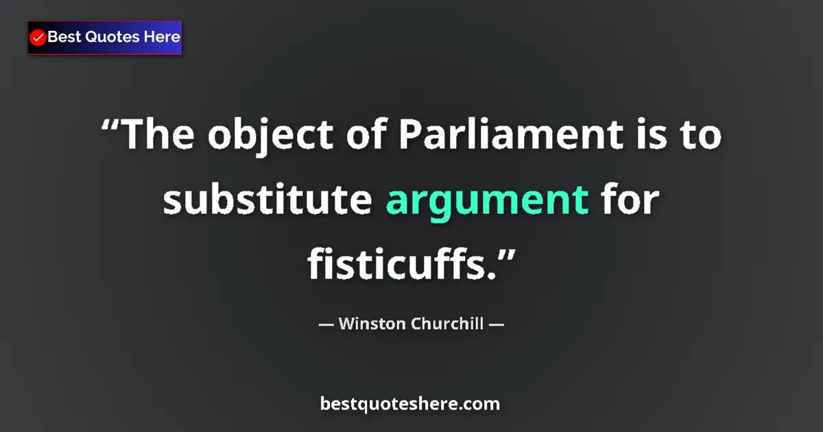 Quote by Winston Churchill: The object of Parliament is to substitute argument for fisticuffs....