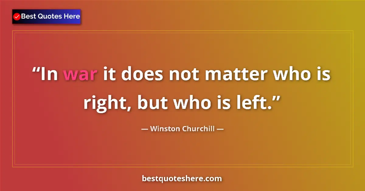 Quote by Winston Churchill: In war it does not matter who is right, but who is left....