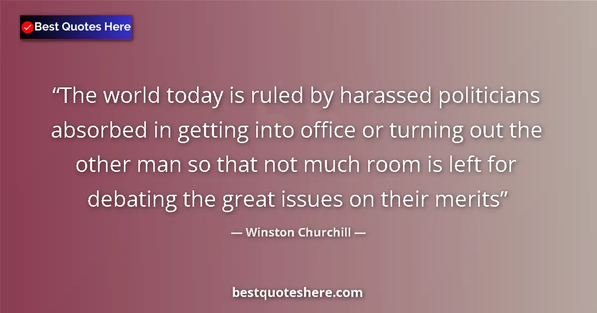 Image for the quote by Winston Churchill: The world today is ruled by harassed politicians absorbed in getting into office or turning out the ...