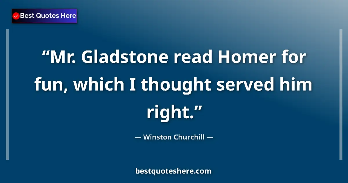 Quote by Winston Churchill: Mr. Gladstone read Homer for fun, which I thought served him right....