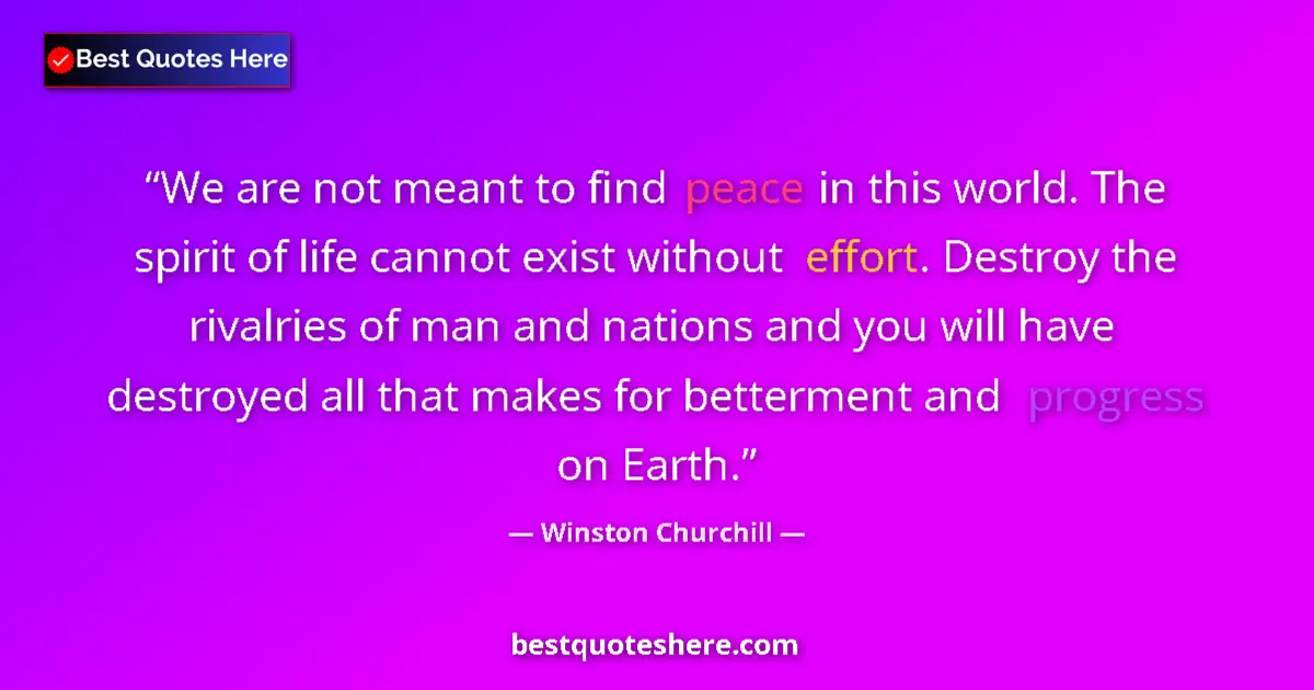 Quote by Winston Churchill: We are not meant to find peace in this world. The spirit of life cannot exist without effort. Destro...