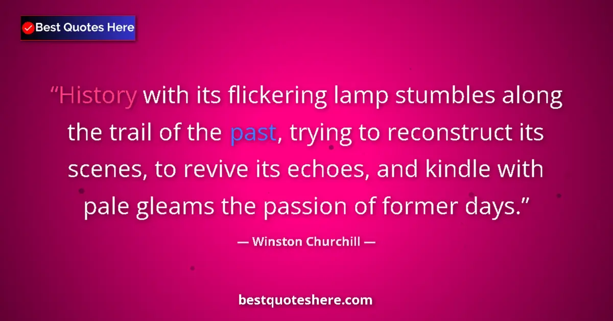 Quote by Winston Churchill: History with its flickering lamp stumbles along the trail of the past, trying to reconstruct its sce...