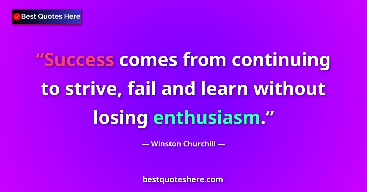 Image for the quote by Winston Churchill: Success comes from continuing to strive, fail and learn without losing enthusiasm....