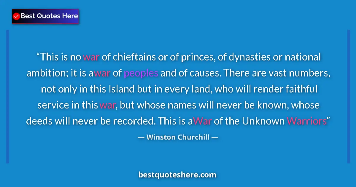 Quote by Winston Churchill: This is no war of chieftains or of princes, of dynasties or national ambition; it is a war of people...