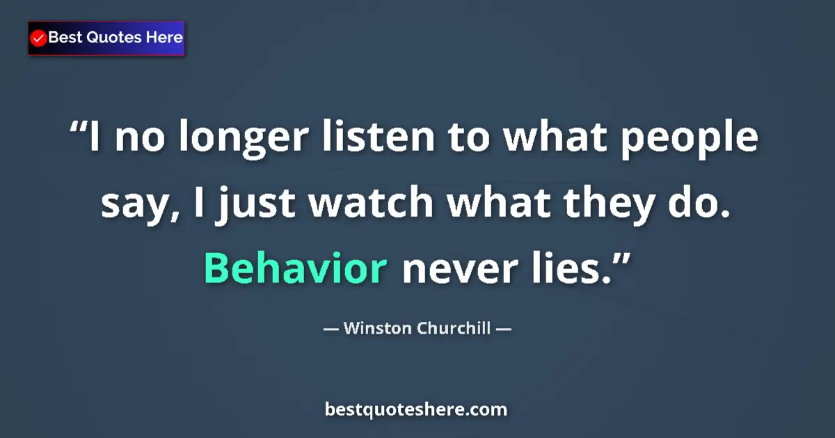 Quote by Winston Churchill: I no longer listen to what people say, I just watch what they do. Behavior never lies....