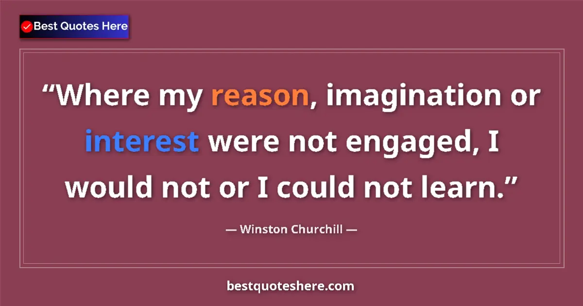 Quote by Winston Churchill: Where my reason, imagination or interest were not engaged, I would not or I could not learn....