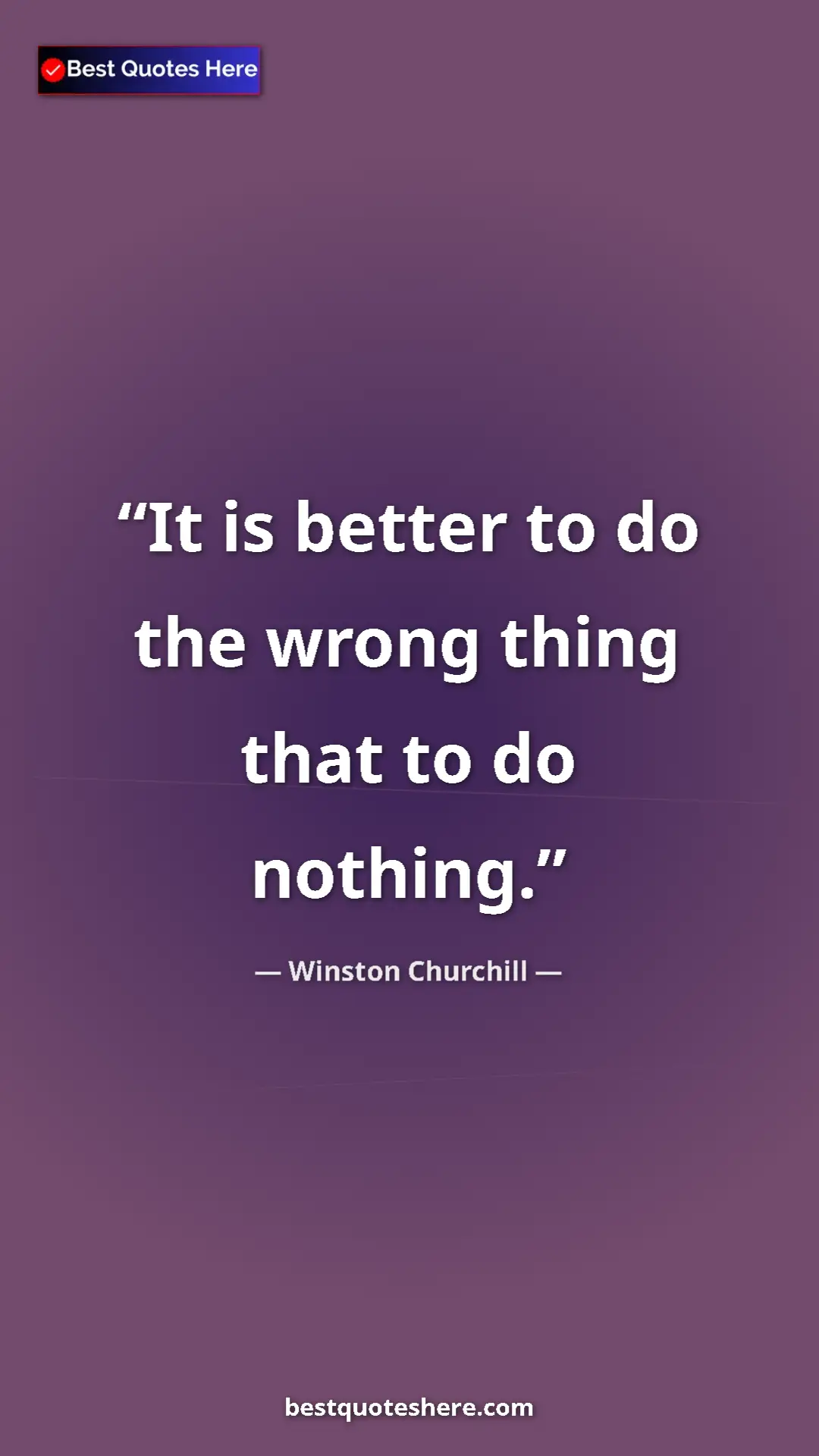 Winston Churchill Quote Card: "It is better to do the wrong thing that to do nothing." Pinterest quote poster by Winston Churchill: "It is better to do the wrong thing that to do nothing."