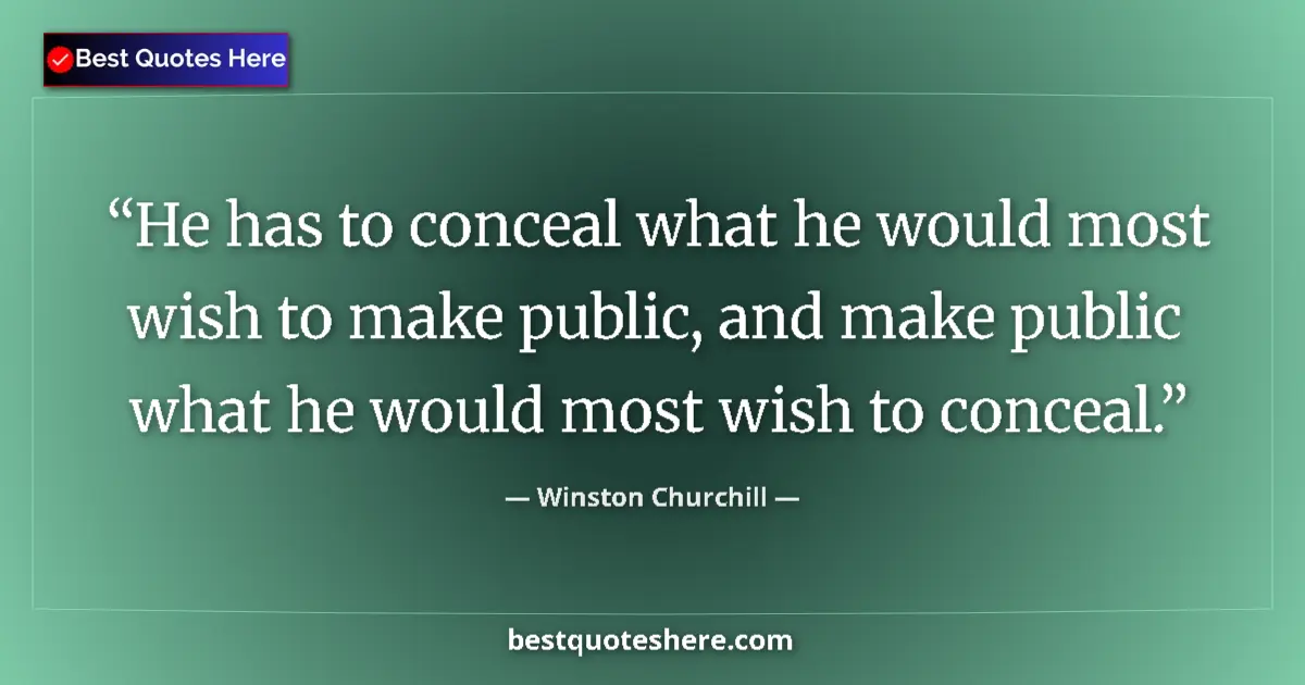 Quote by Winston Churchill: He has to conceal what he would most wish to make public, and make public what he would most wish to...