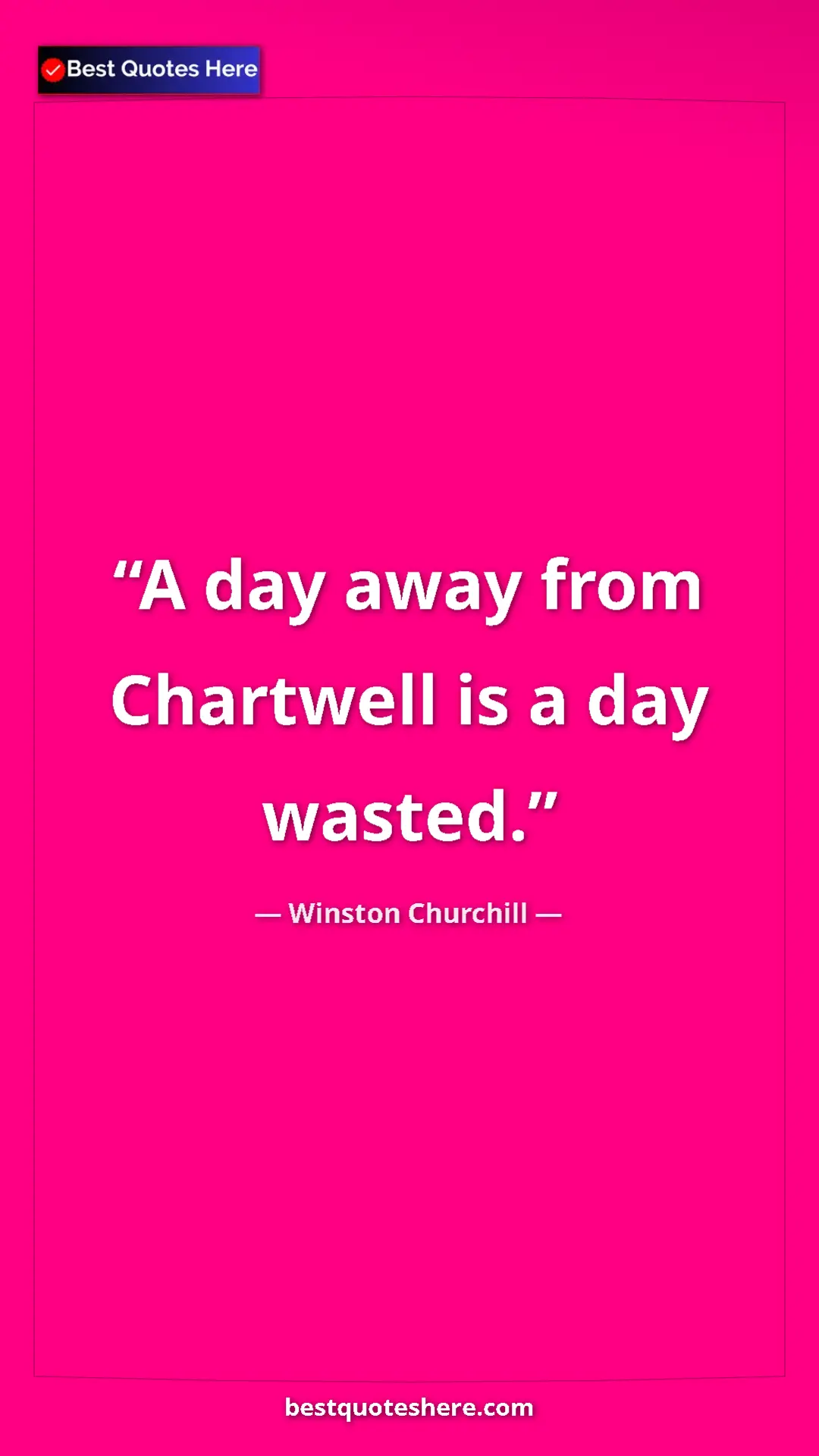 Winston Churchill Quote Card: "A day away from Chartwell is a day wasted." Pinterest quote poster by Winston Churchill: "A day away from Chartwell is a day wasted."