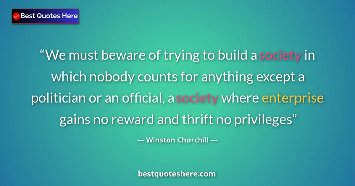 Quote by Winston Churchill: We must beware of trying to build a society in which nobody counts for anything except a politician ...