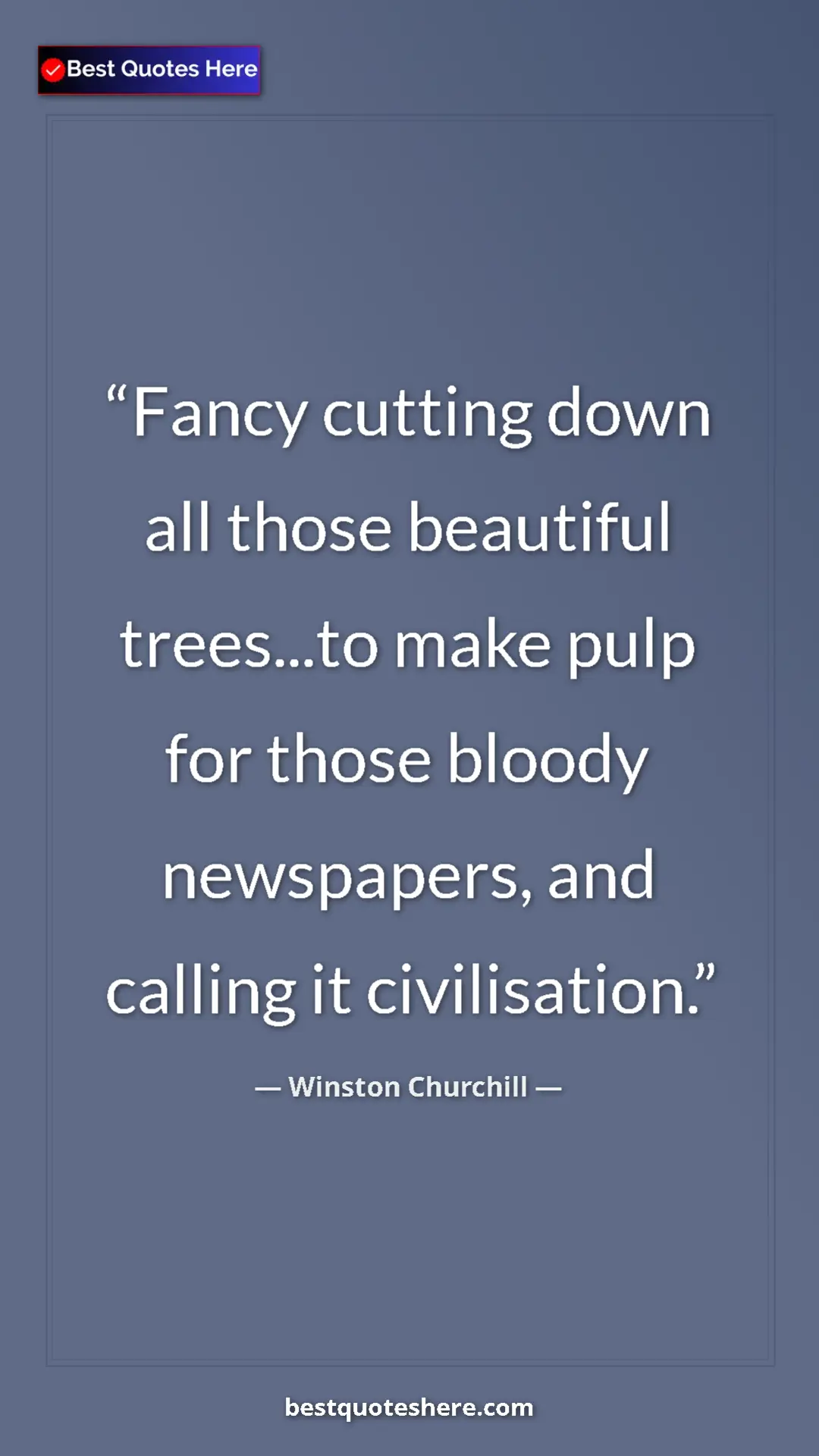 Winston Churchill Quote Card: "Fancy cutting down all those beautiful trees...to make pulp..." Pinterest quote poster by Winston Churchill: "Fancy cutting down all those beautiful trees...to make pulp..."