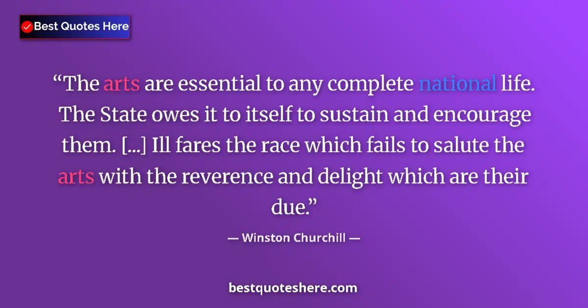 Quote by Winston Churchill: The arts are essen­tial to any com­plete national life. The State owes it to itself to sus­tain and ...