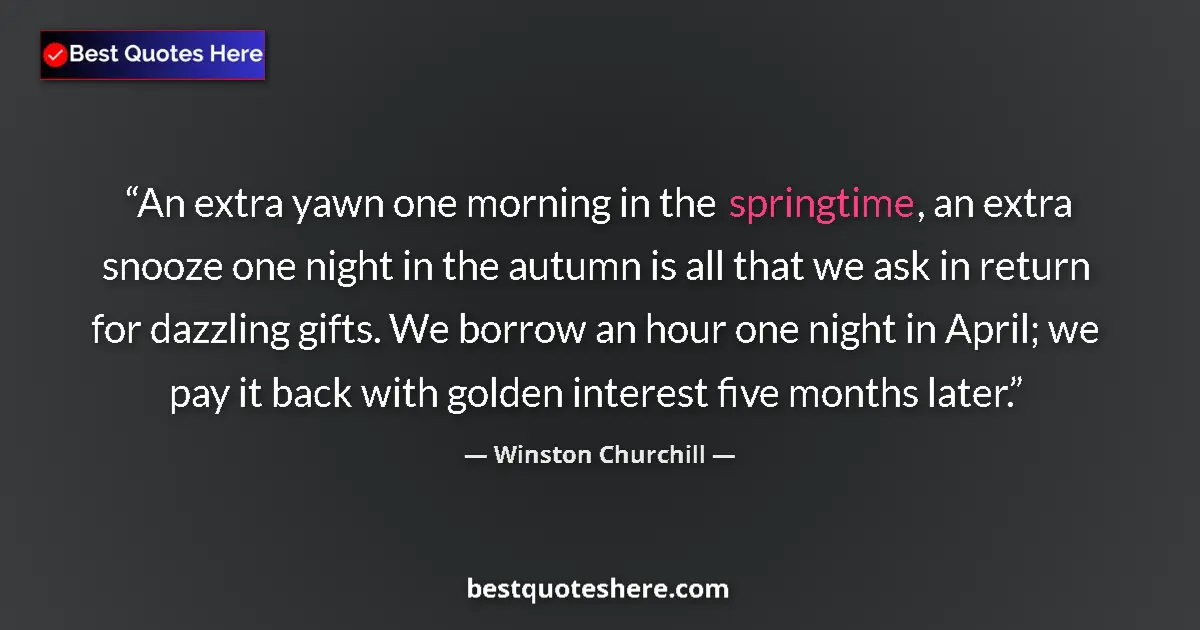 Image for the quote by Winston Churchill: An extra yawn one morning in the springtime, an extra snooze one night in the autumn is all that we ...