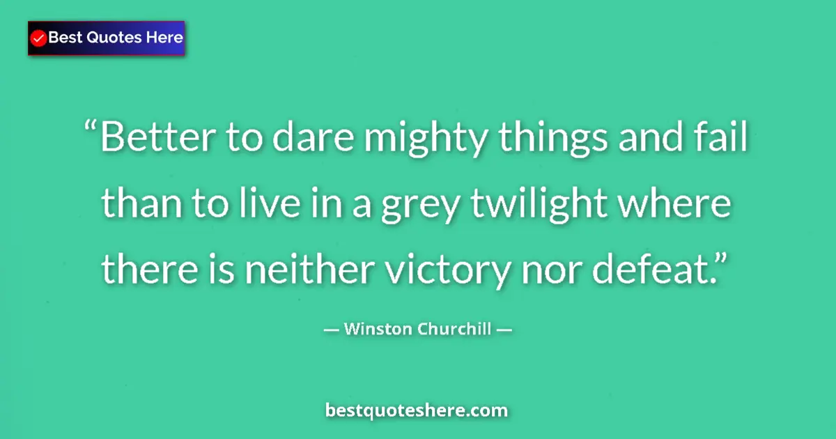 Quote by Winston Churchill: Better to dare mighty things and fail than to live in a grey twilight where there is neither victory...