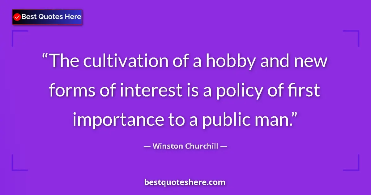 Quote by Winston Churchill: The cultivation of a hobby and new forms of interest is a policy of first importance to a public man...