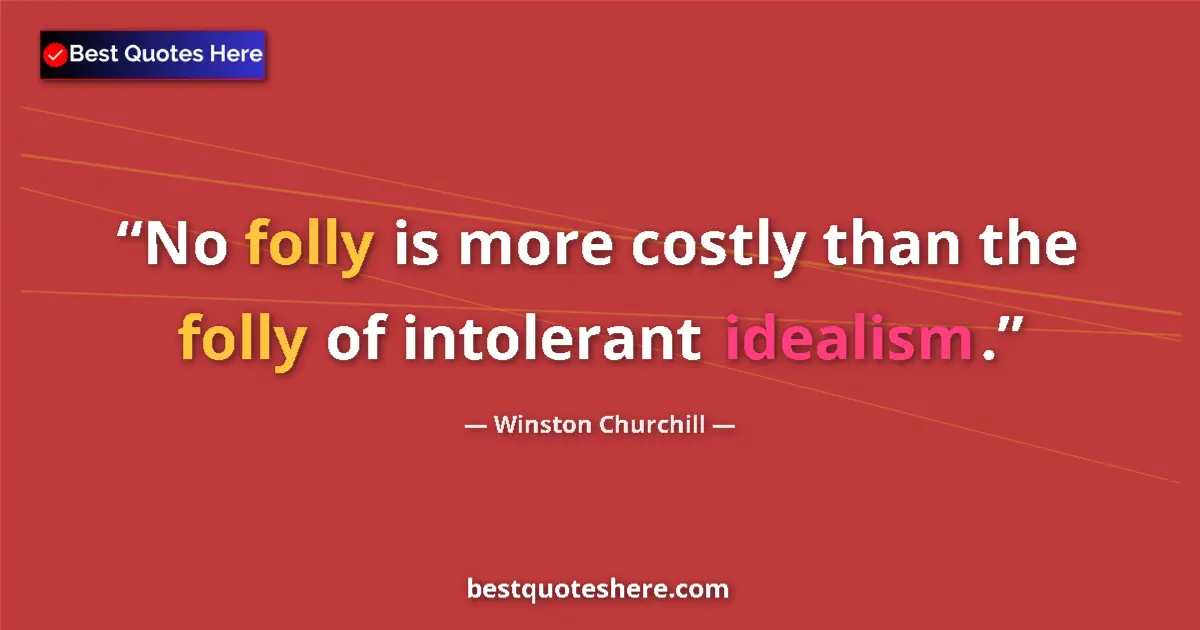 Quote by Winston Churchill: No folly is more costly than the folly of intolerant idealism....