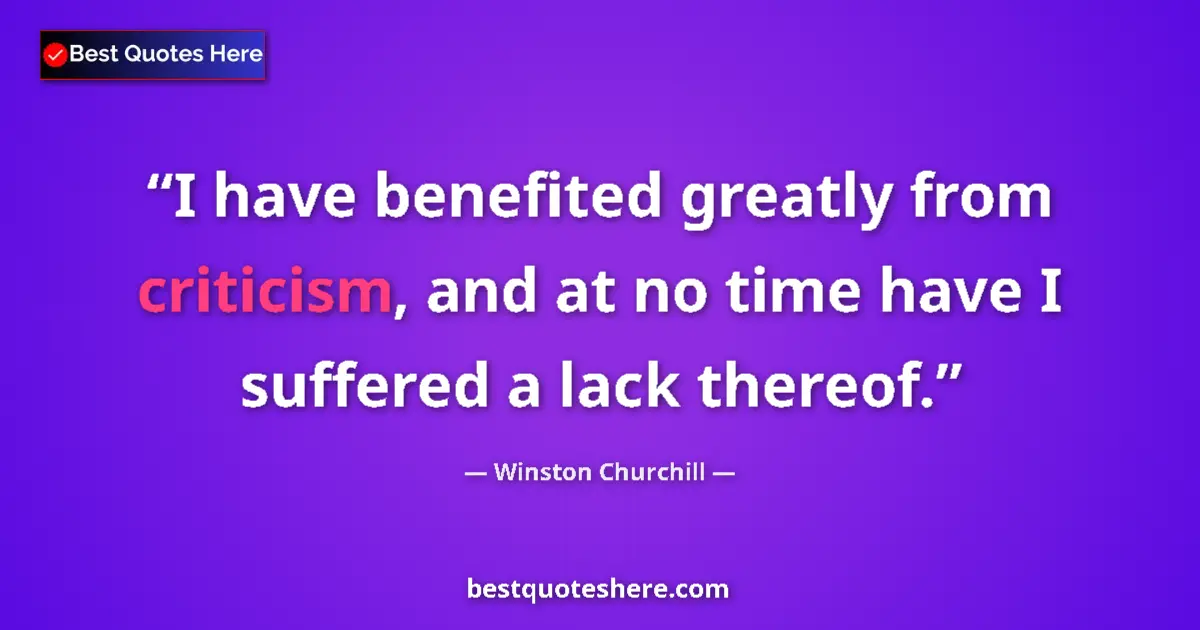 Quote by Winston Churchill: I have benefited greatly from criticism, and at no
