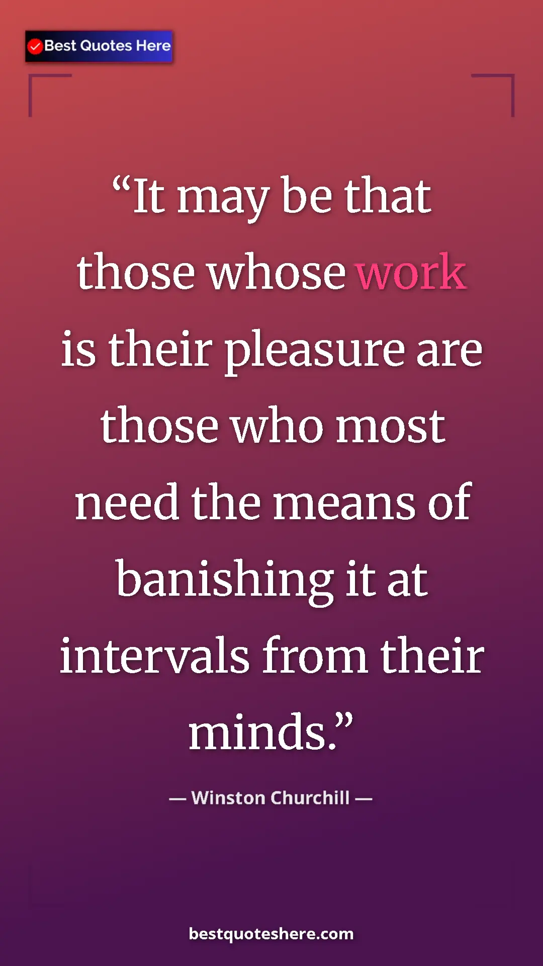 Winston Churchill Quote Card: "It may be that those whose work is their pleasure are those..." Pinterest quote poster by Winston Churchill: "It may be that those whose work is their pleasure are those..."