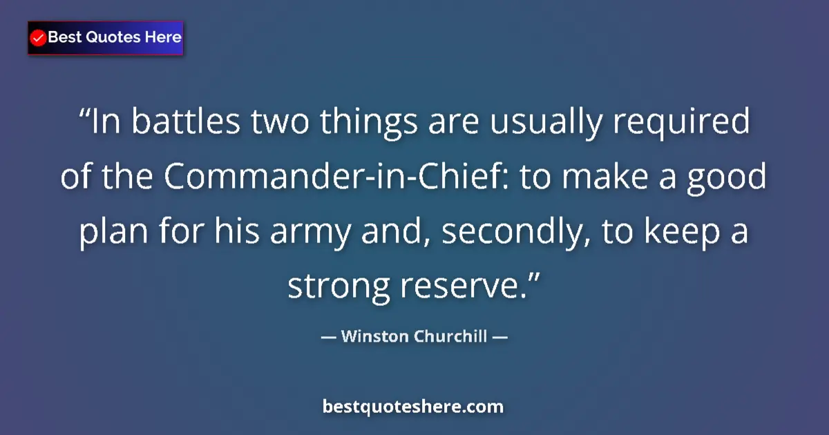 Quote by Winston Churchill: In battles two things are usually required of the Commander-in-Chief: to make a good plan for his ar...