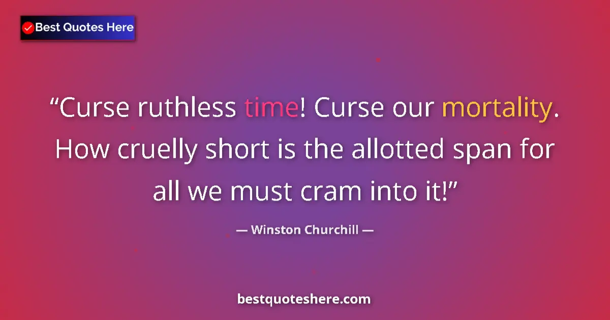 Quote by Winston Churchill: Curse ruthless time! Curse our mortality. How cruelly short is the allotted span for all we must cra...