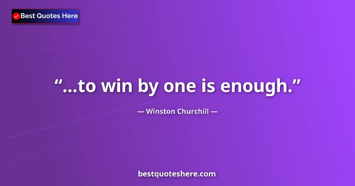 Quote by Winston Churchill: ...to win by one is enough....