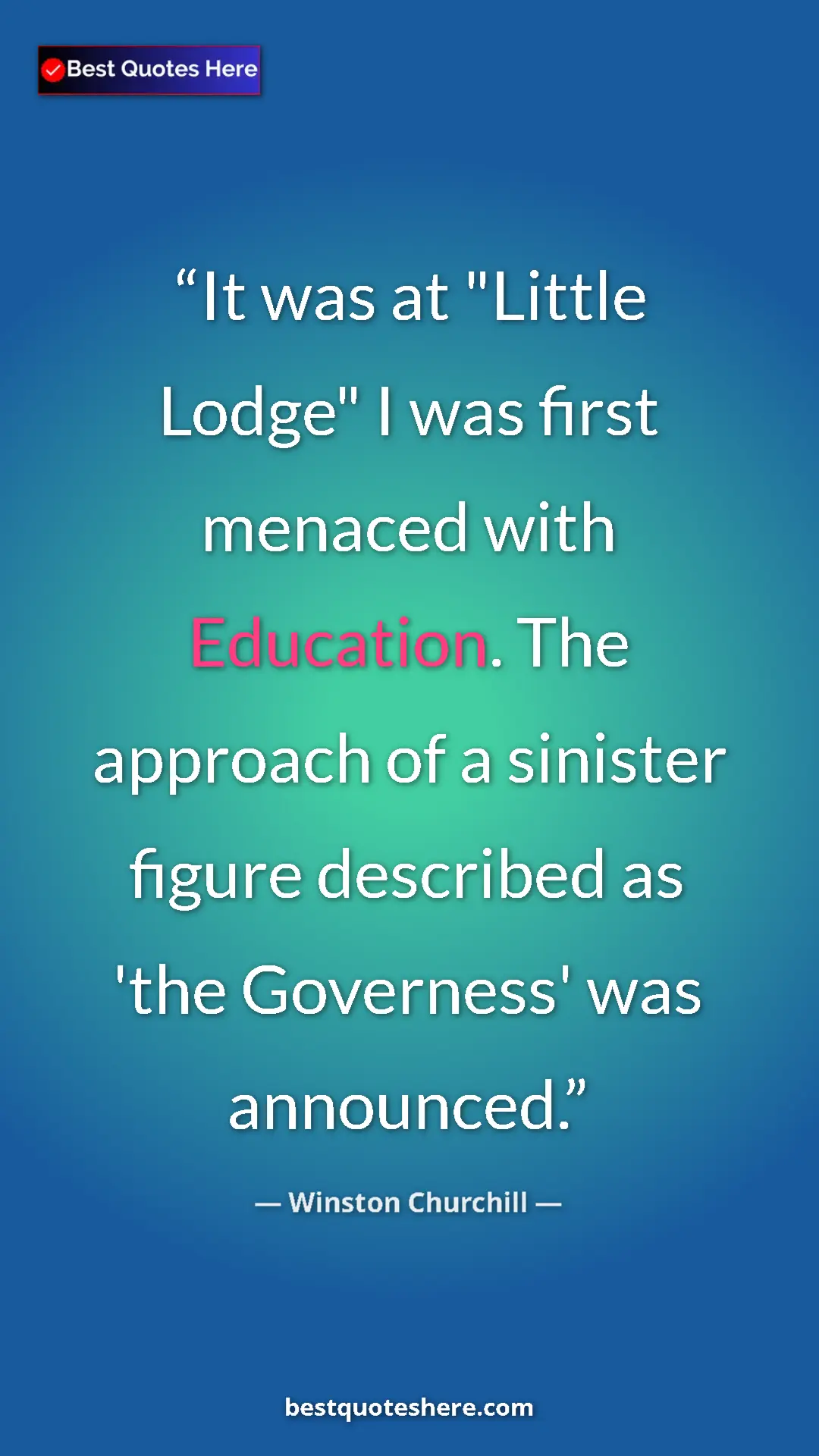 Winston Churchill Quote Card: "It was at "Little Lodge" I was first menaced with Education." Pinterest quote poster by Winston Churchill: "It was at "Little Lodge" I was first menaced with Education."