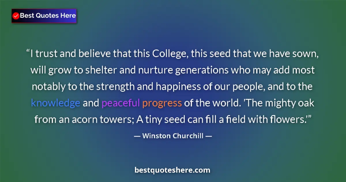 Quote by Winston Churchill: I trust and believe that this College, this seed that we have sown, will grow to shelter and nurture...