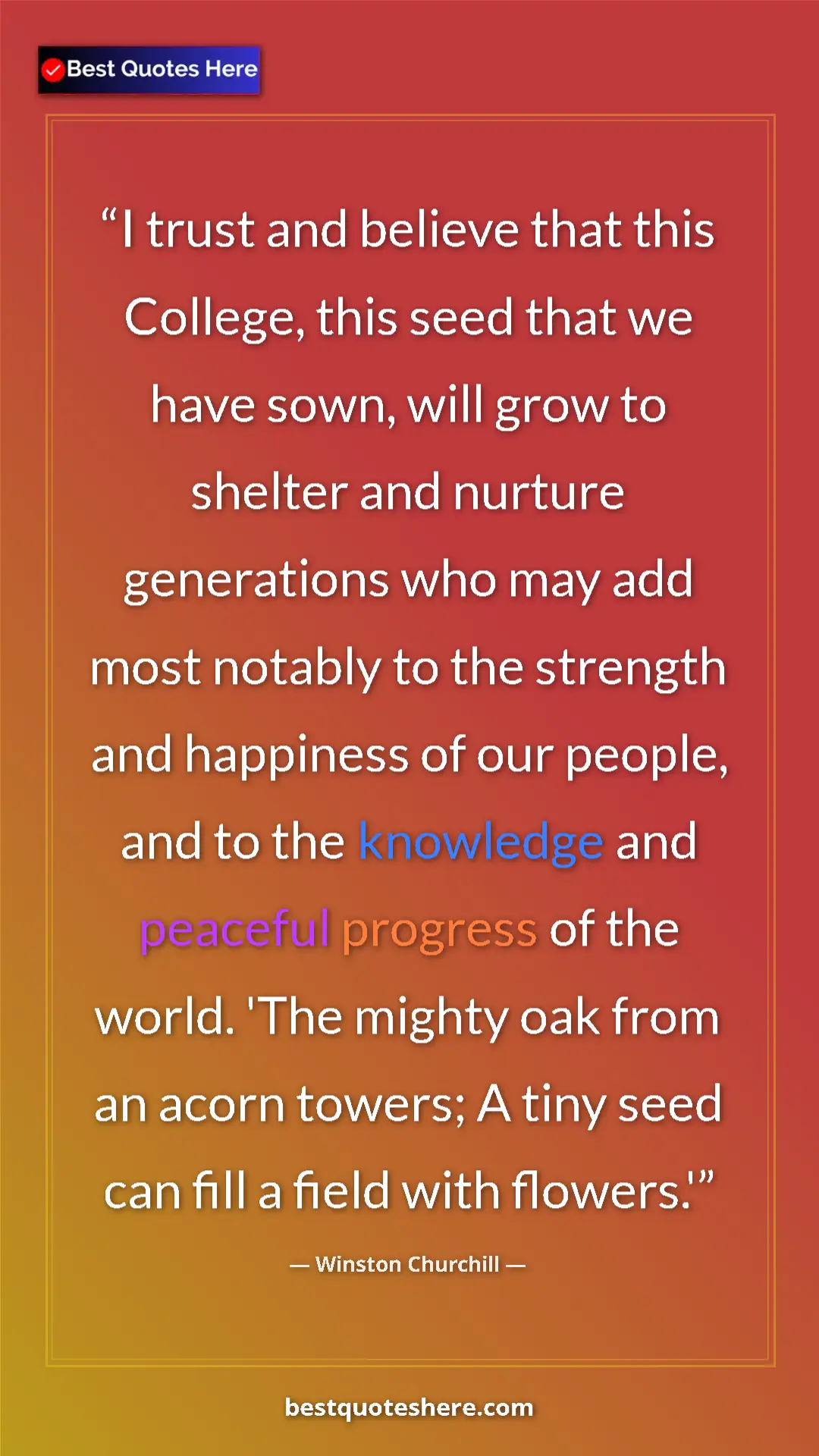 Winston Churchill Quote Card: "I trust and believe that this College, this seed that we..." Pinterest quote poster by Winston Churchill: "I trust and believe that this College, this seed that we..."