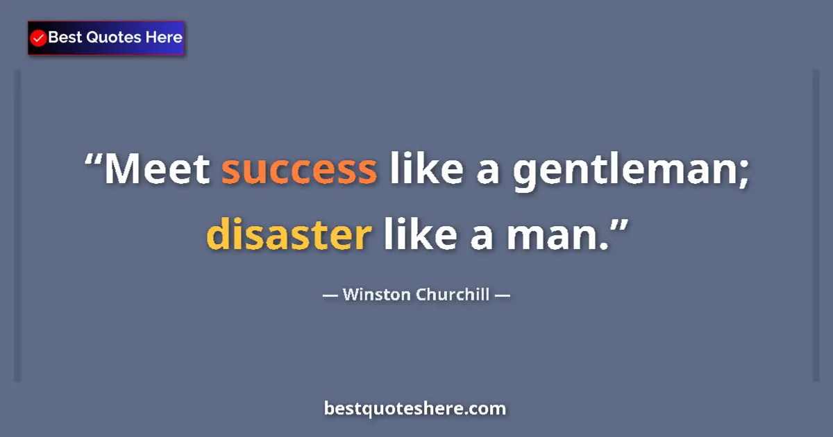 Quote by Winston Churchill: Meet success like a gentleman; disaster like a man....
