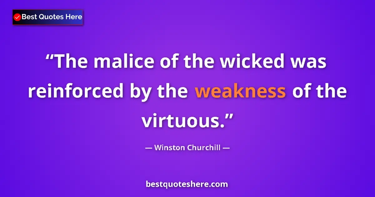 Quote by Winston Churchill: The malice of the wicked was reinforced by the weakness of the virtuous....