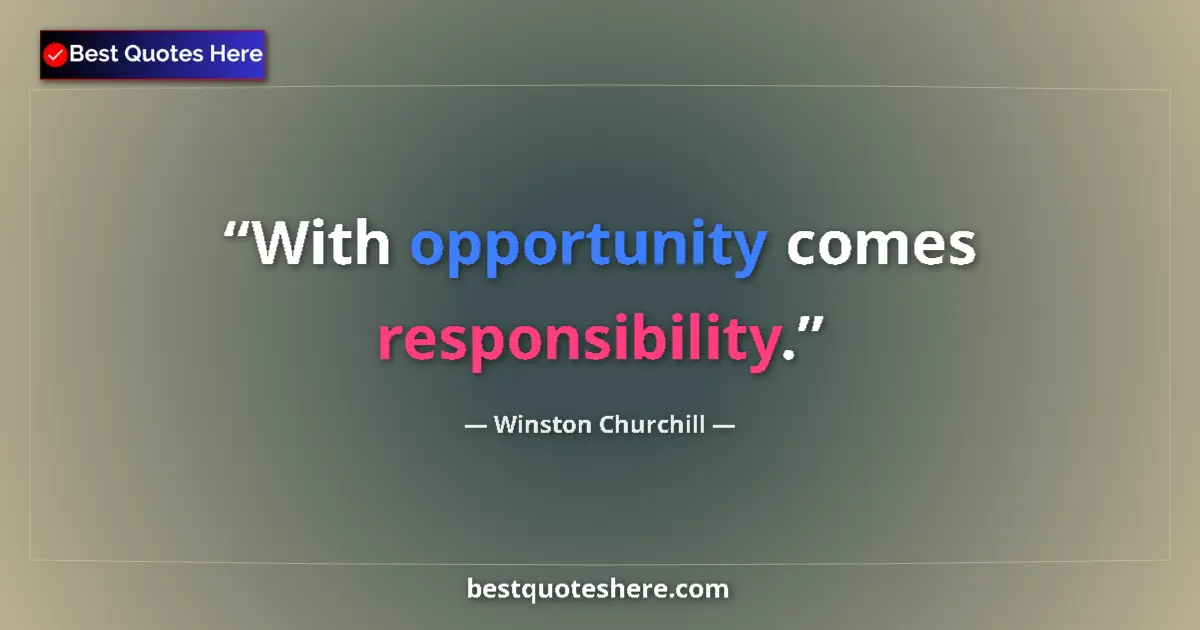 Quote by Winston Churchill: With opportunity comes responsibility....