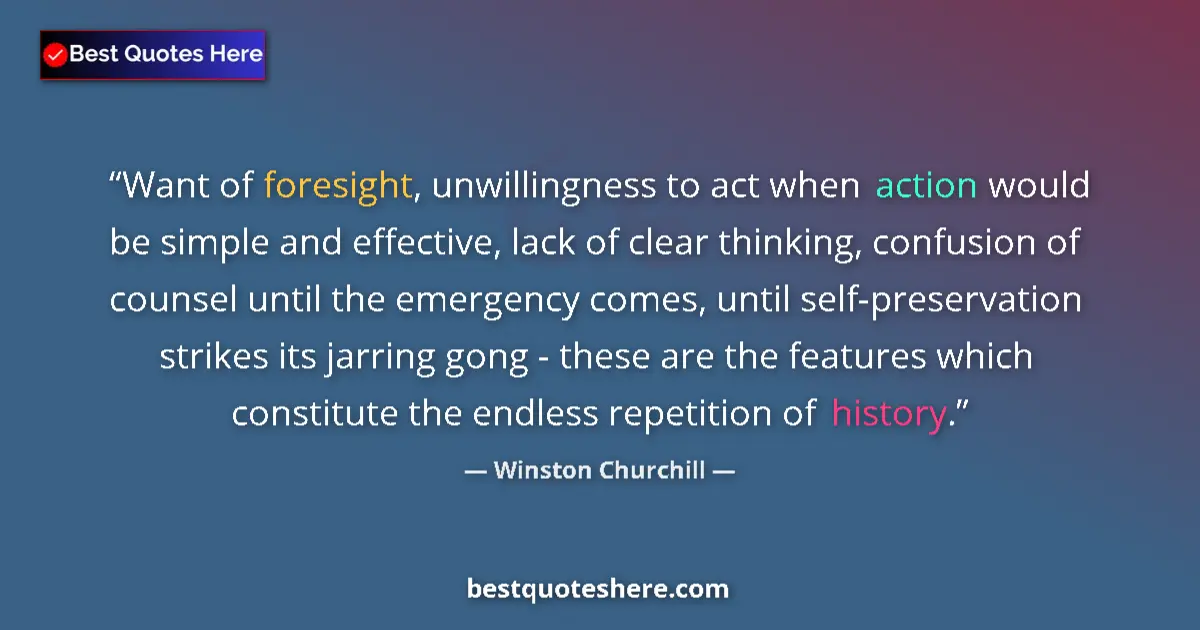 Quote by Winston Churchill: Want of foresight, unwillingness to act when action would be simple and effective, lack of clear thi...