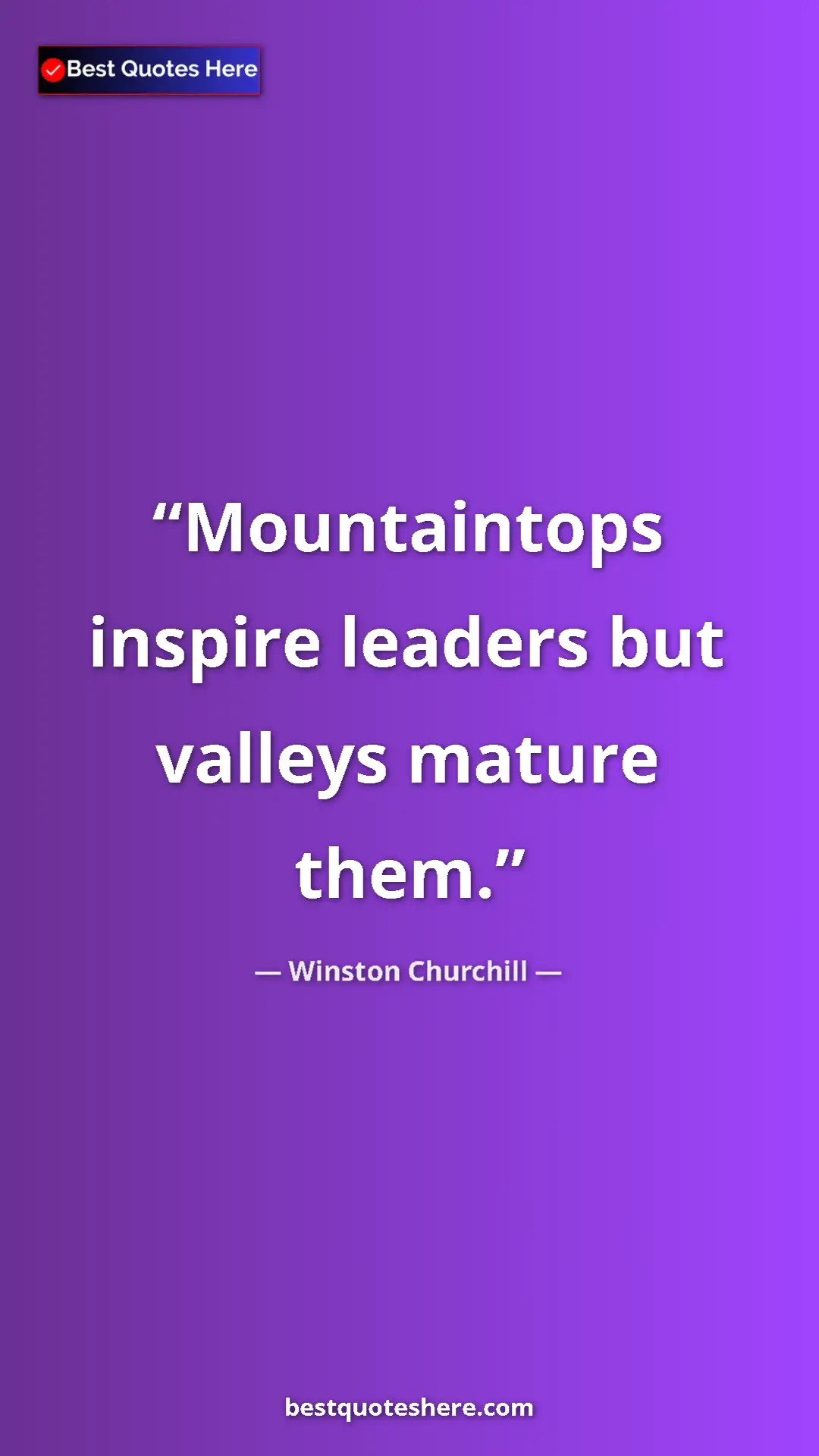 Winston Churchill Quote Card: "Mountaintops inspire leaders but valleys mature them." Pinterest quote poster by Winston Churchill: "Mountaintops inspire leaders but valleys mature them."