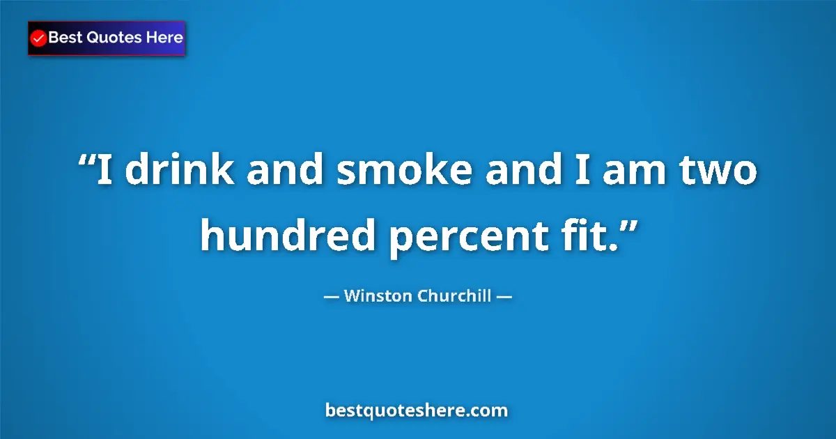 Quote by Winston Churchill: I drink and smoke and I am two hundred percent fit....