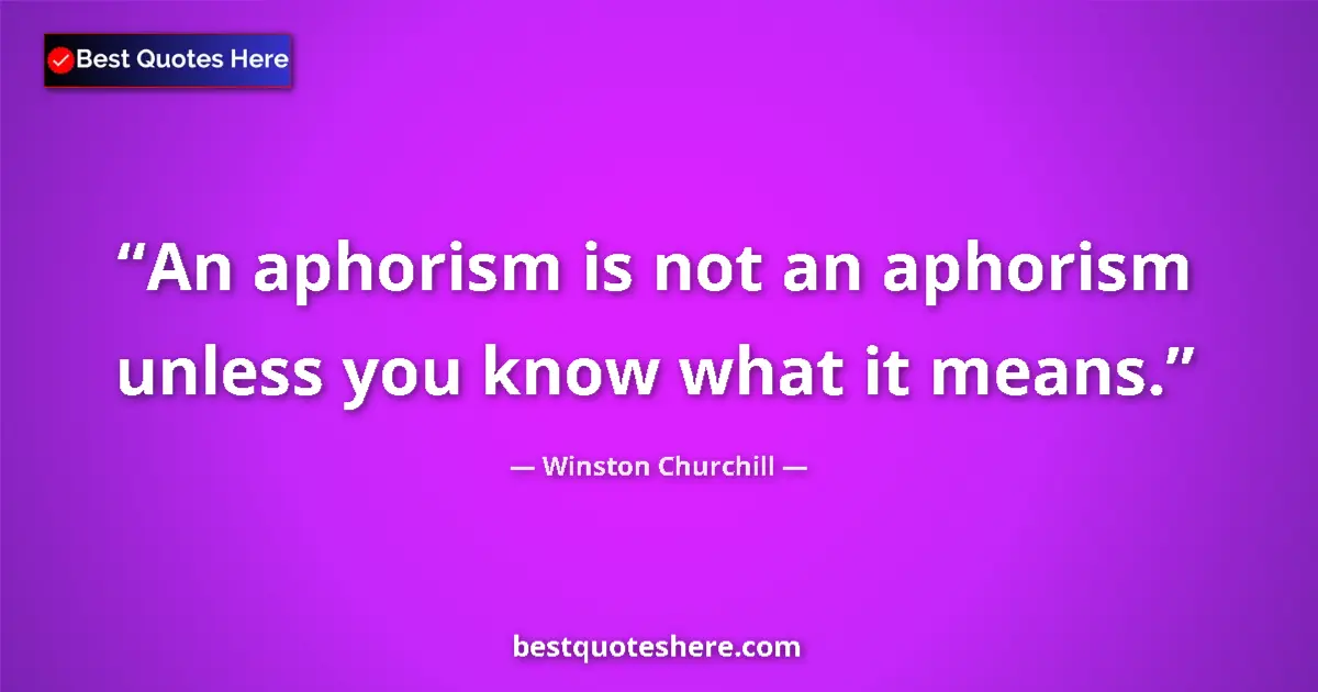 Quote by Winston Churchill: An aphorism is not an aphorism unless you know what it means....