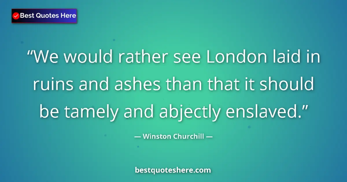 Quote by Winston Churchill: We would rather see London laid in ruins and ashes than that it should be tamely and abjectly enslav...