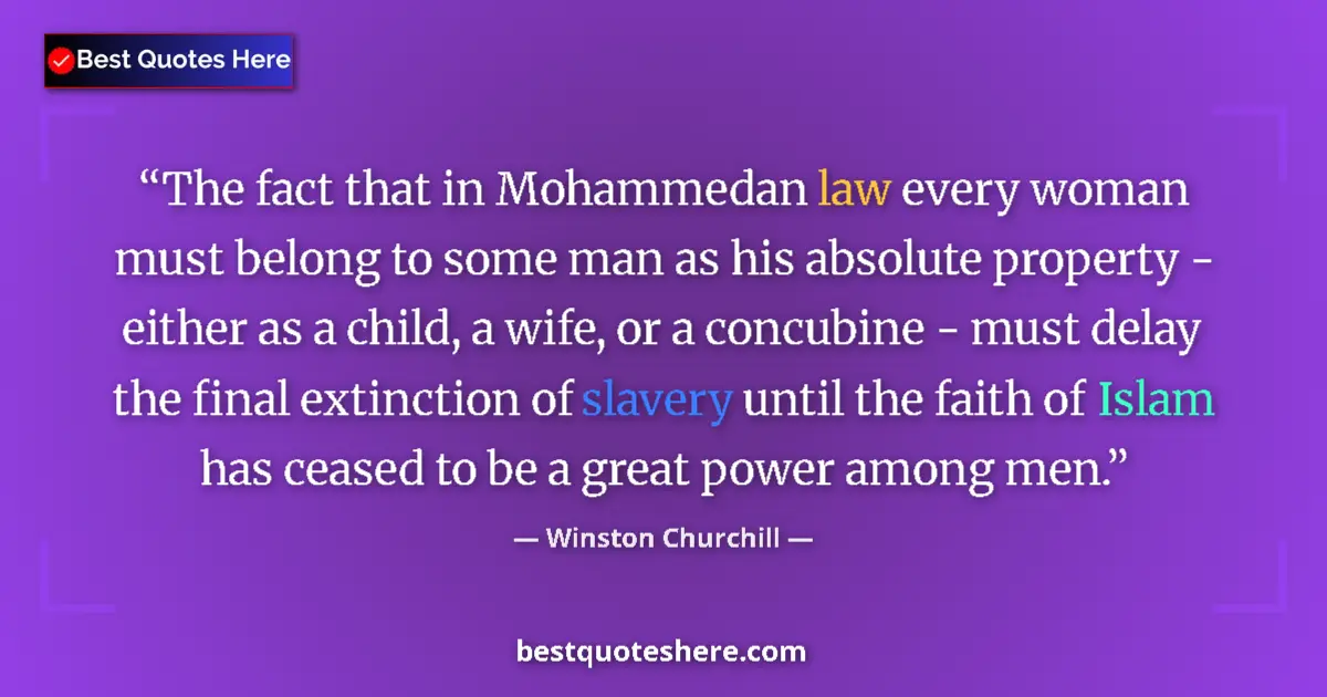 Quote by Winston Churchill: The fact that in Mohammedan law every woman must belong to some man as his absolute property - eithe...