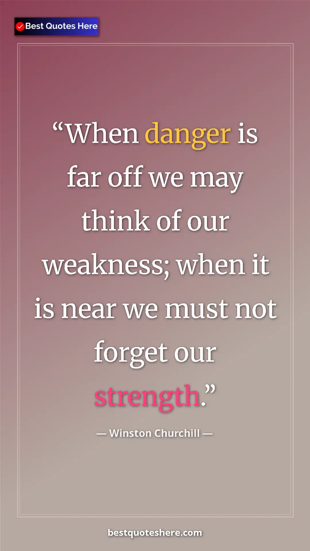 Winston Churchill Quote Card: "When danger is far off we may think of our weakness; when..." Pinterest quote poster by Winston Churchill: "When danger is far off we may think of our weakness; when..."