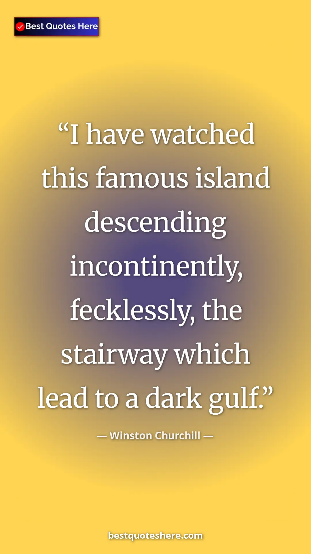 Winston Churchill Quote Card: "I have watched this famous island descending incontinently,..." Pinterest quote poster by Winston Churchill: "I have watched this famous island descending incontinently,..."