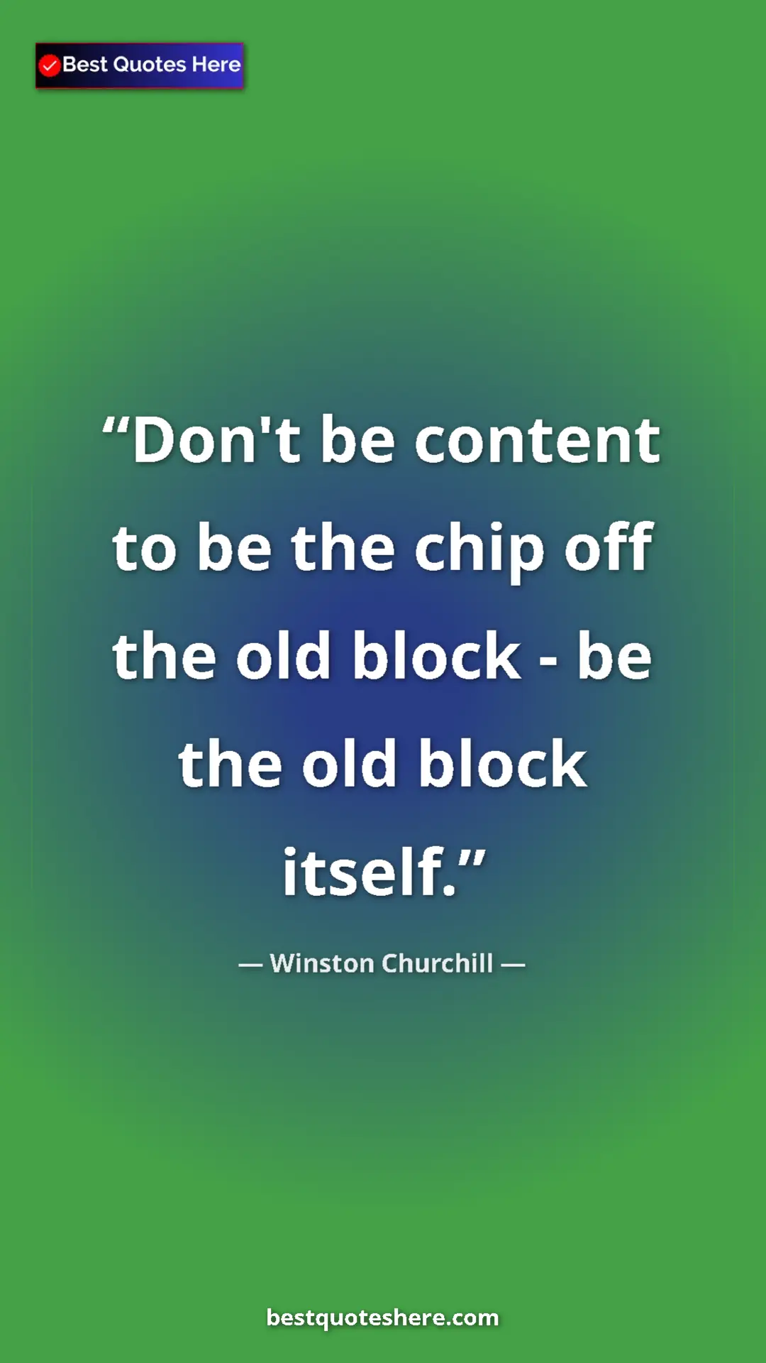 Winston Churchill Quote Card: "Don't be content to be the chip off the old block - be the..." Pinterest quote poster by Winston Churchill: "Don't be content to be the chip off the old block - be the..."